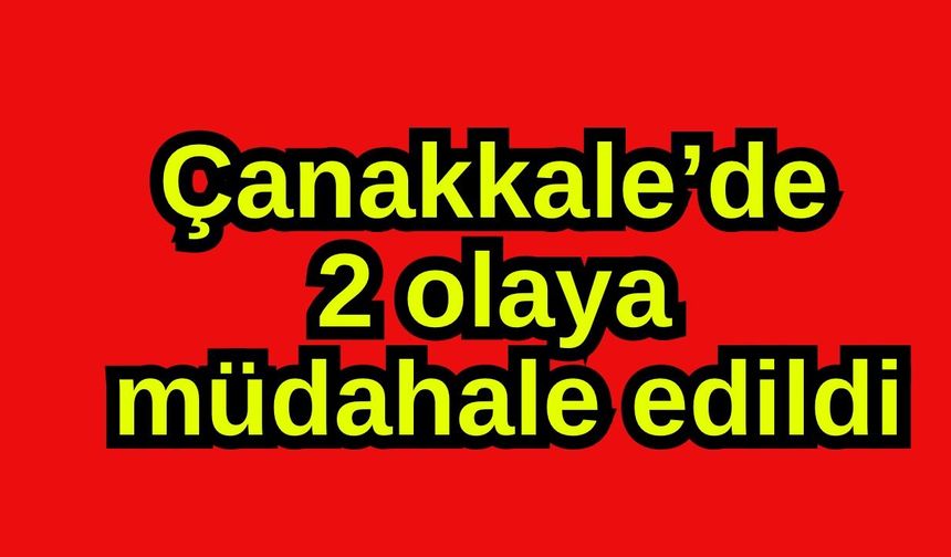 Çanakkale’de 2 olaya müdahale edildi