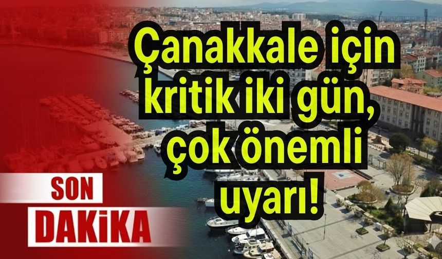Çanakkale için kritik iki gün, çok önemli uyarı!