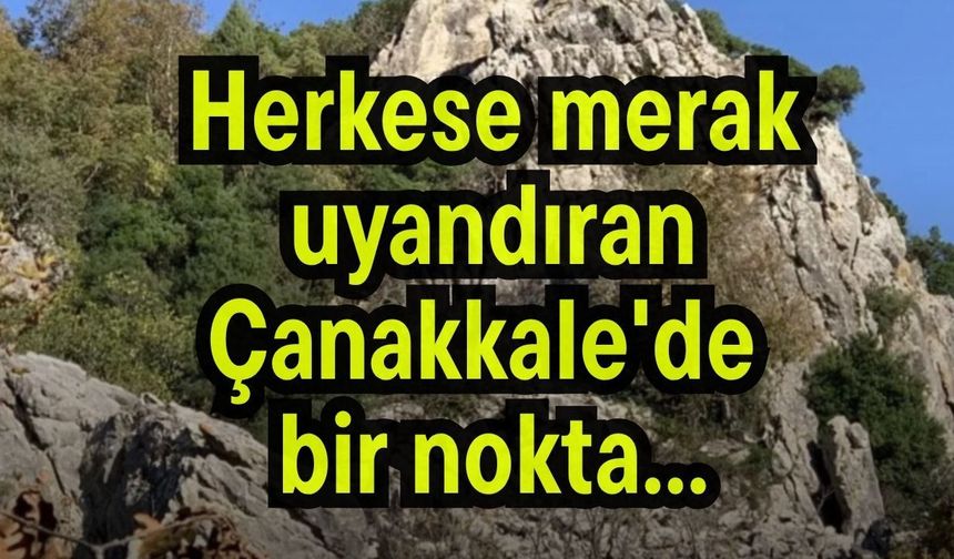 Herkese merak uyandıran Çanakkale'de bir nokta...