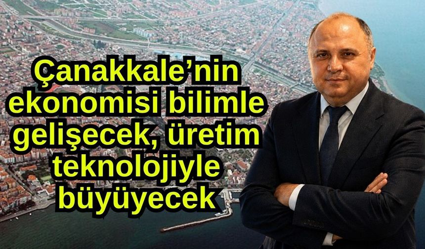 Çanakkale’nin ekonomisi bilimle gelişecek, üretim teknolojiyle büyüyecek