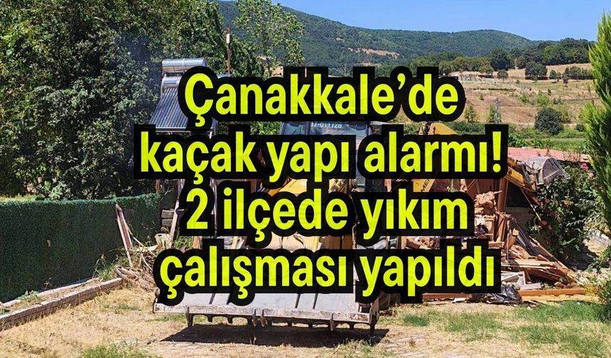 Çanakkale’de kaçak yapı alarmı! 2 ilçede yıkım çalışması yapıldı