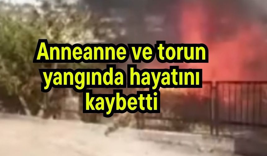 Anneanne ve torun yangında hayatını kaybetti