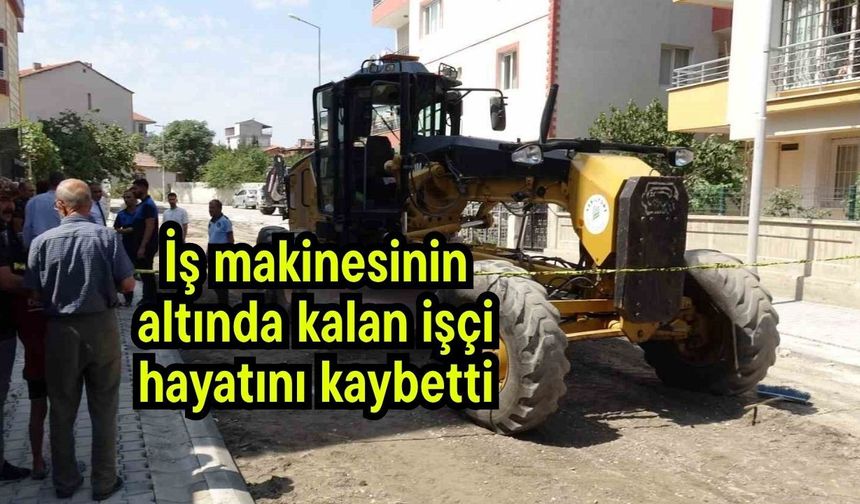 İş makinesinin altında kalan işçi hayatını kaybetti