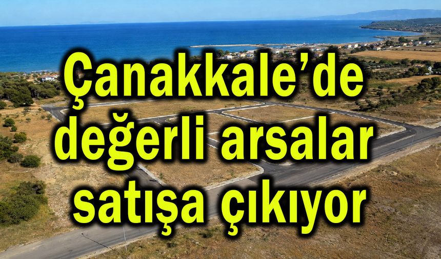 Çanakkale’de değerli arsalar satışa çıkıyor