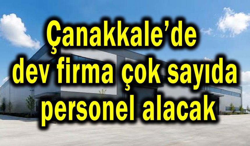 Çanakkale’de dev firma çok sayıda personel alacak
