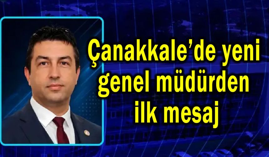 Çanakkale’de yeni genel müdürden ilk mesaj