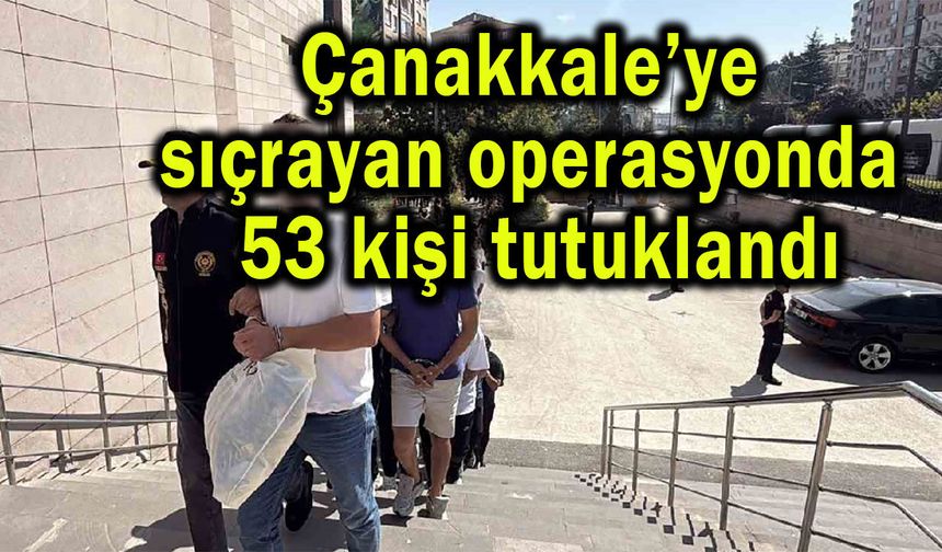 Çanakkale’ye sıçrayan operasyonda 53 kişi tutuklandı