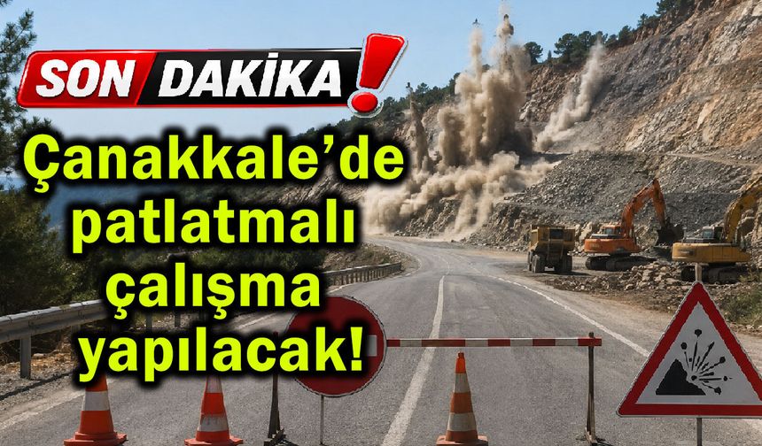 Çanakkale’de patlatmalı çalışma yapılacak!