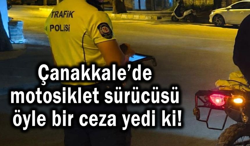 Çanakkale’de motosiklet sürücüsü öyle bir ceza yedi ki!