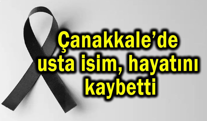 Çanakkale’de usta isim hayatını kaybetti