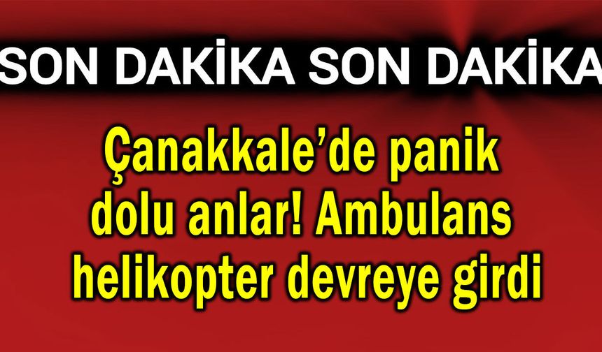 Çanakkale’de panik dolu anlar yaşandı!