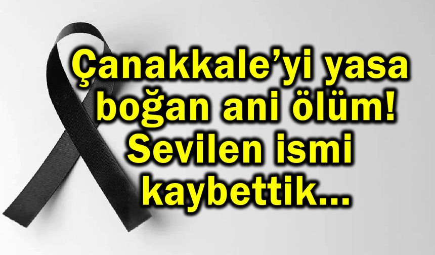 Çanakkale’yi yasa boğan ani ölüm