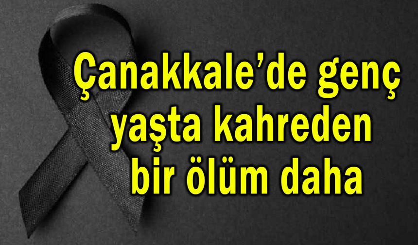 Çanakkale’de genç yaşta kahreden bir ölüm daha