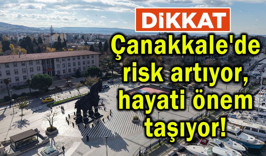 Çanakkale'de risk artıyor, hayati önem taşıyor!