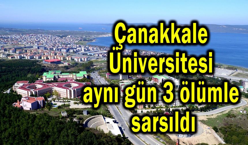 Çanakkale Üniversitesi aynı gün 3 ölümle sarsıldı