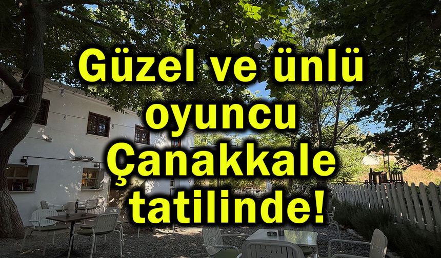 Güzel ve ünlü oyuncu Çanakkale tatilinde!