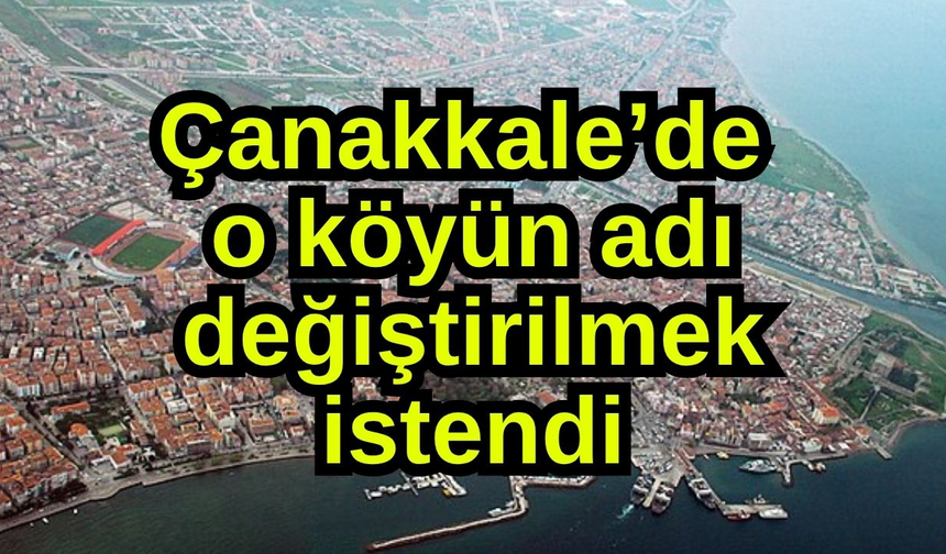 Çanakkale’de o köyün adı değiştirilmek istendi