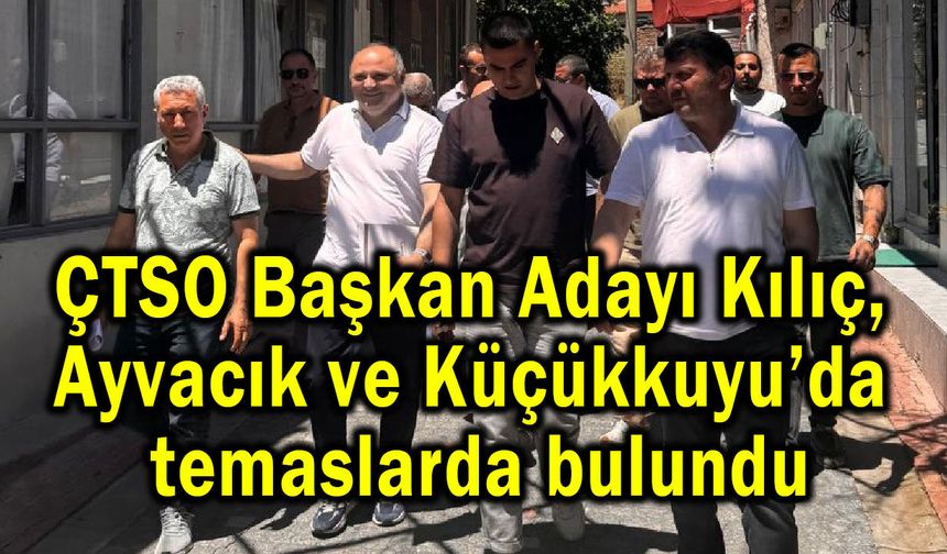 Kılıç, Ayvacık ve Küçükkuyu’da temaslarda bulundu