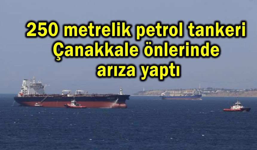 Petrol tankeri Çanakkale önlerinde arıza yaptı (Video)