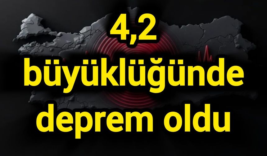 4,2 büyüklüğünde deprem