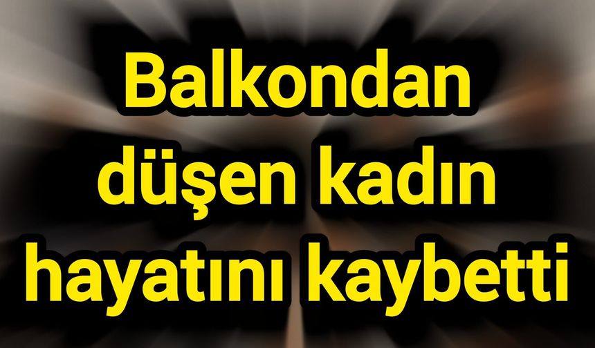 Balkondan düşen kadın hayatını kaybetti