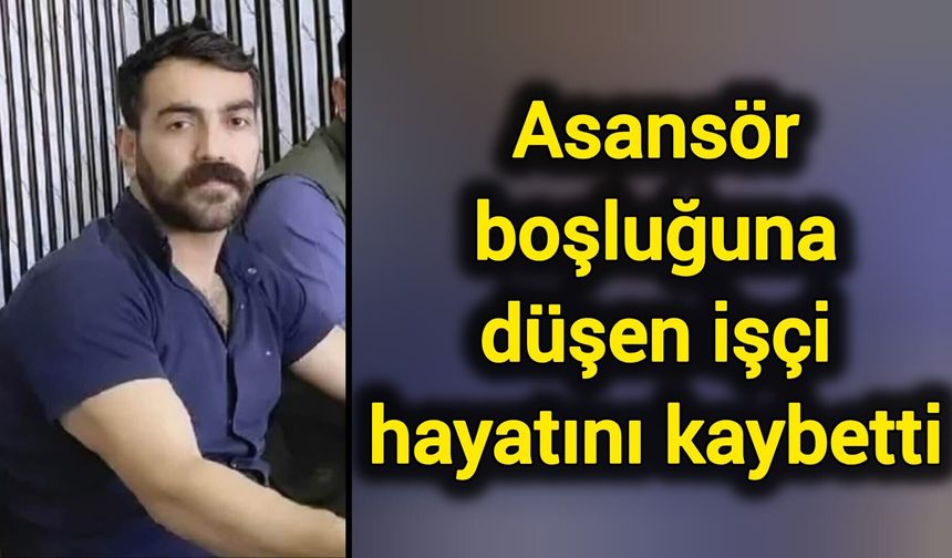 Asansör boşluğuna düşen işçi hayatını kaybetti