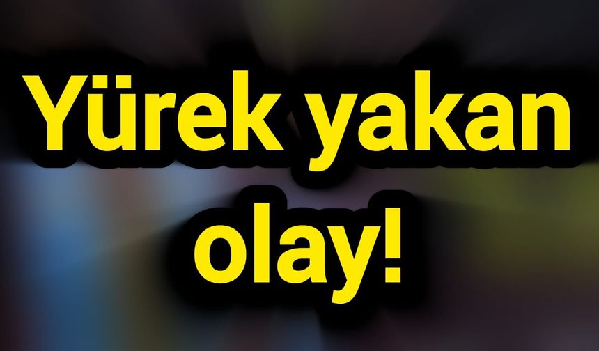 Yürek yakan olay!