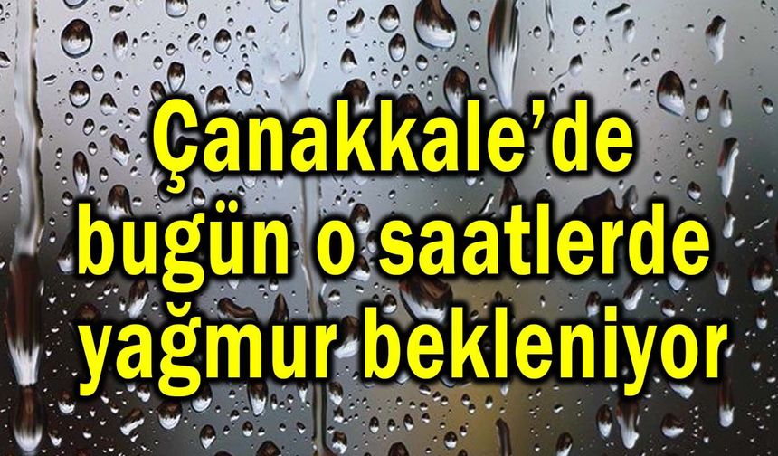 Çanakkale’de bugün o saatlerde yağmur bekleniyor