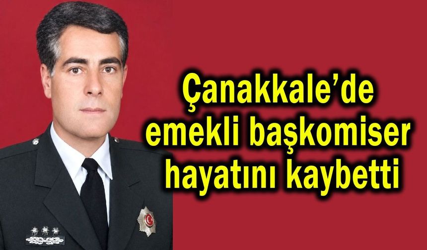 Çanakkale’de emekli başkomiser hayatını kaybetti