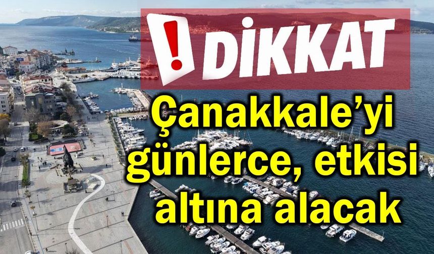 Çanakkale’yi günlerce etkisi altına alacak