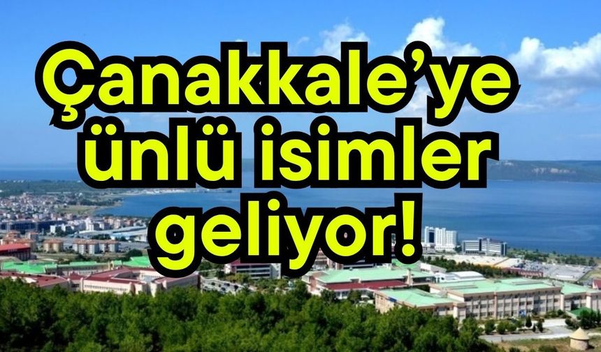 Çanakkale’ye ünlü isimler geliyor!
