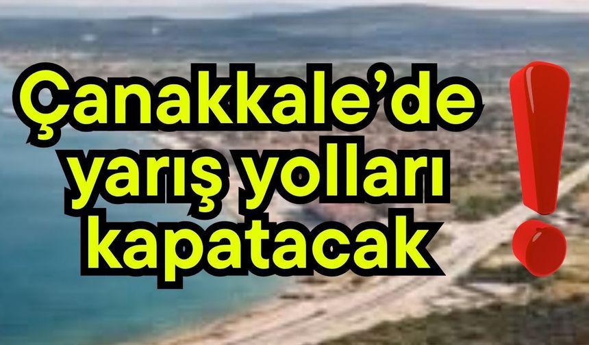Çanakkale’de yarış yolları kapatacak!