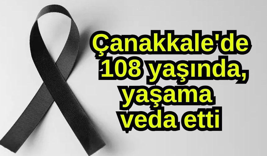 Çanakkale'de 108 yaşında, yaşama veda etti