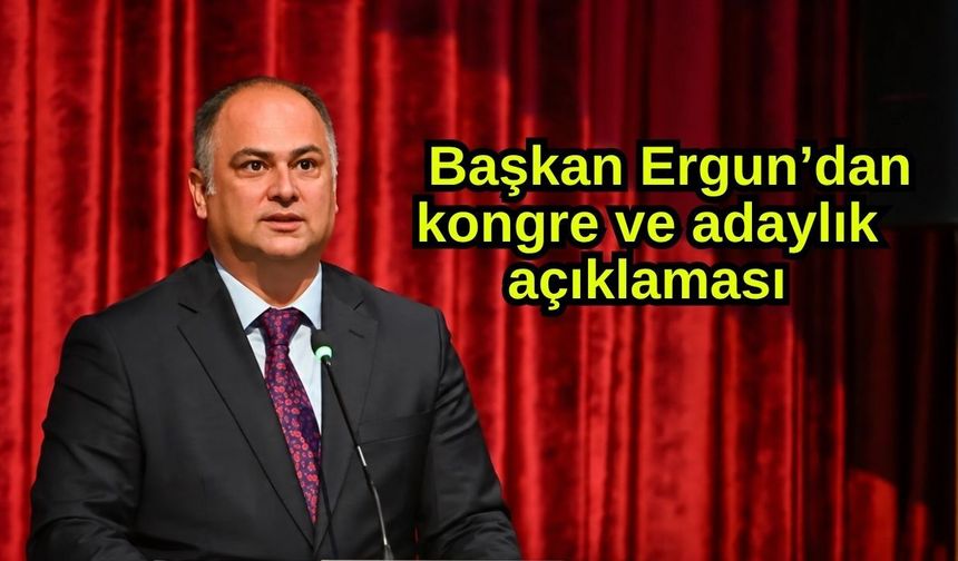 Başkan Ergun’dan kongre ve adaylık açıklaması