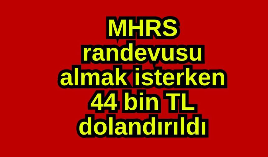 MHRS randevusu almak isterken 44 bin TL dolandırıldı