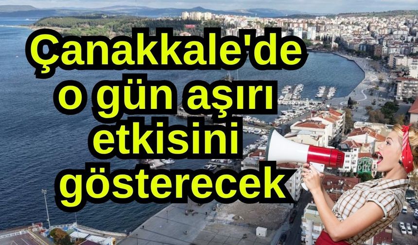 Çanakkale'de o gün aşırı etkisini gösterecek