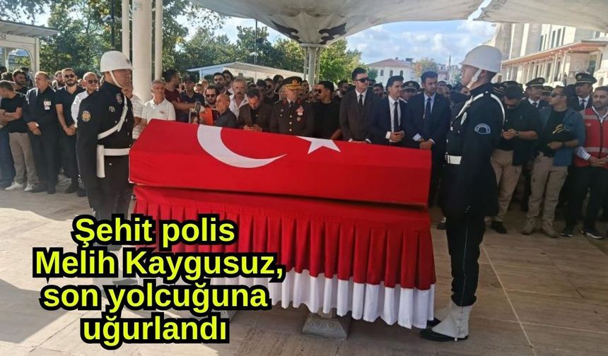 Şehit polis Melih Kaygusuz, son yolcuğuna uğurlandı