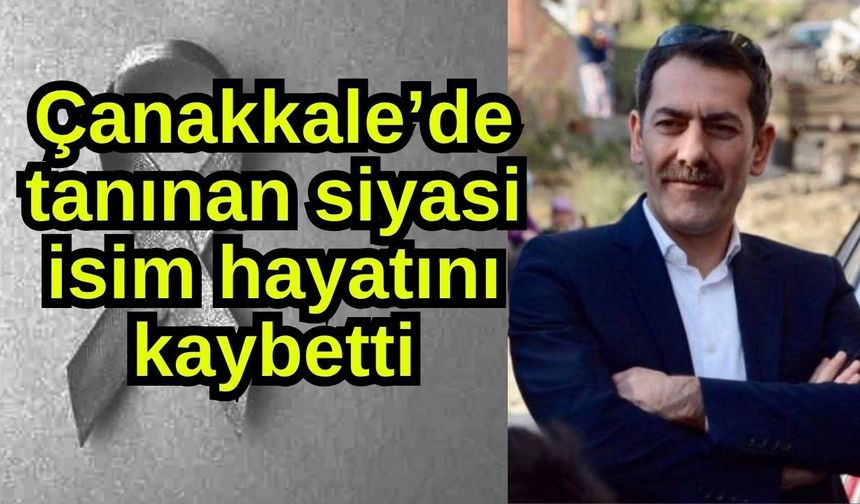 Çanakkale’de tanınan siyasi isim hayatını kaybetti