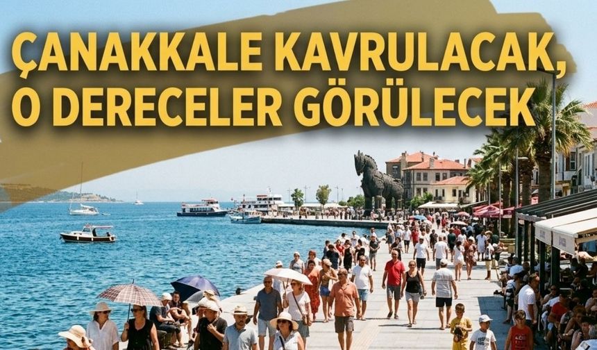 Çanakkale kavrulacak, o dereceler görülecek