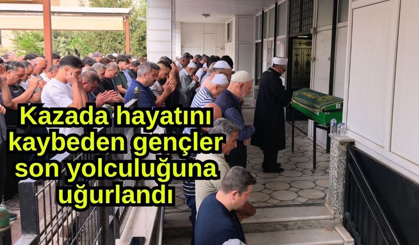 Kazada hayatını kaybeden gençler son yolculuğuna uğurlandı