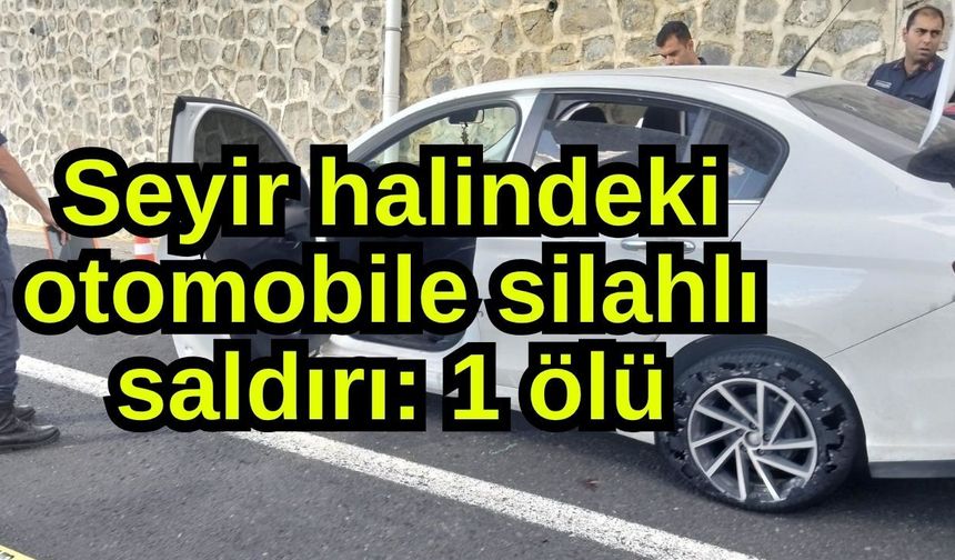 Seyir halindeki otomobile silahlı saldırı: 1 ölü