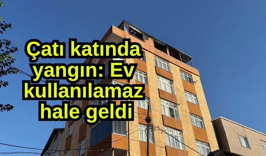 Çatı katında yangın: Ev kullanılamaz hale geldi