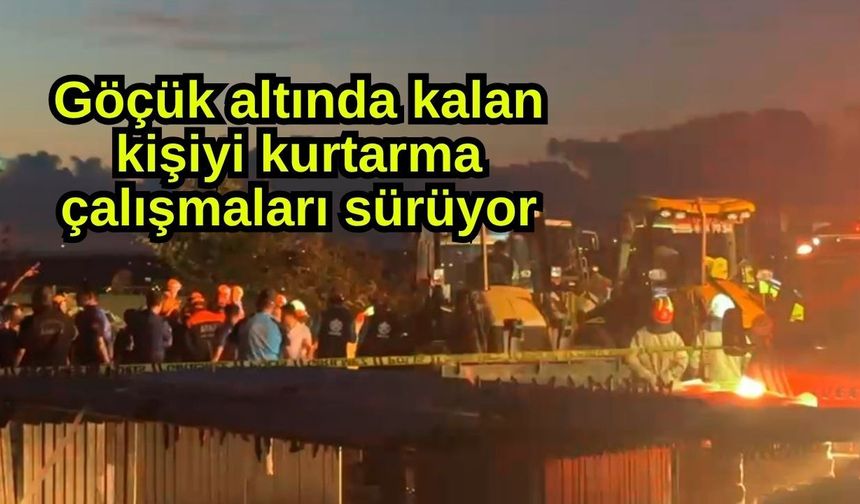 Göçük altında kalan kişiyi kurtarma çalışmaları sürüyor