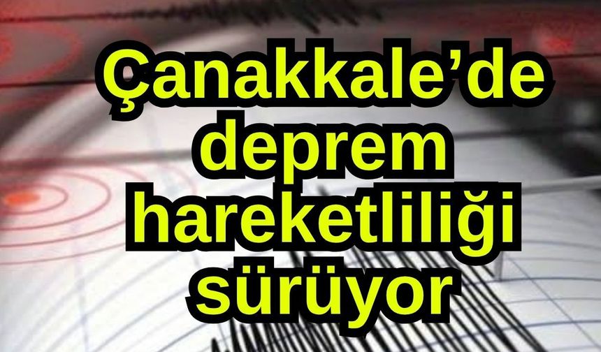 Çanakkale’de deprem hareketliliği sürüyor