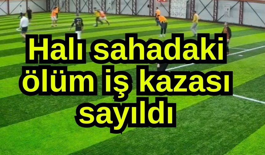 Halı sahadaki ölüm iş kazası sayıldı