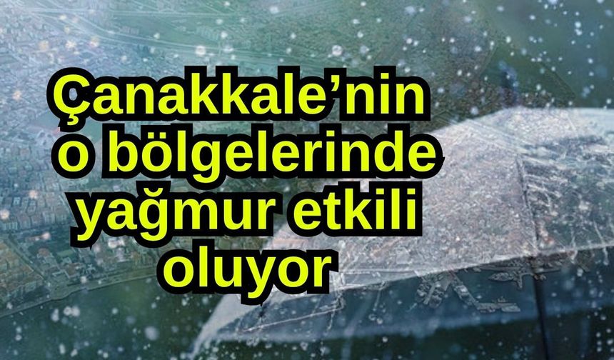 Çanakkale’nin o bölgelerinde yağmur etkili oluyor