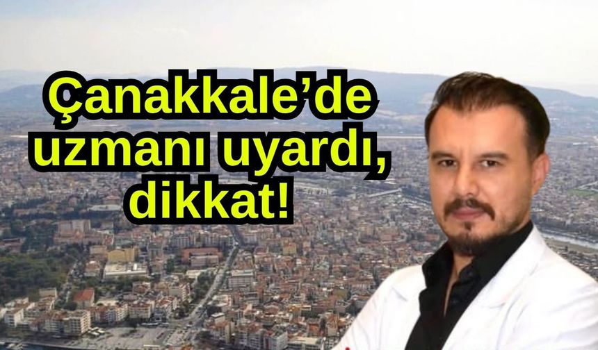 Çanakkale’de uzmanı uyardı, dikkat!