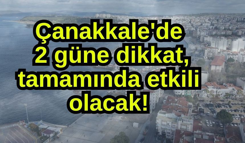 Çanakkale'de 2 güne dikkat, tamamında etkili olacak!