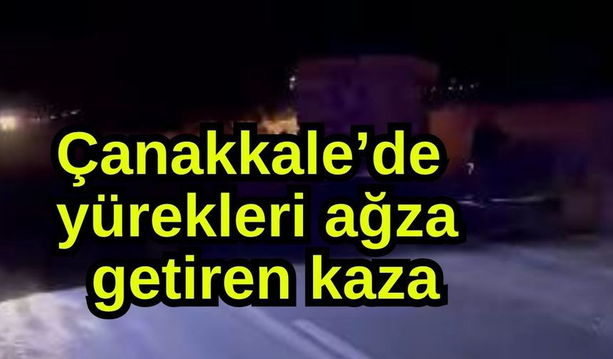 Çanakkale’de yürekleri ağza getiren kaza