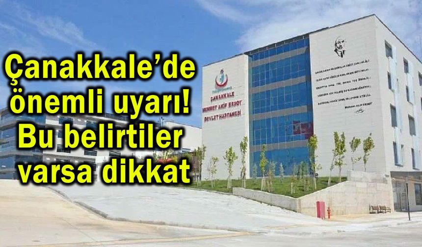 Çanakkale’de önemli uyarı! Bu belirtiler varsa dikkat
